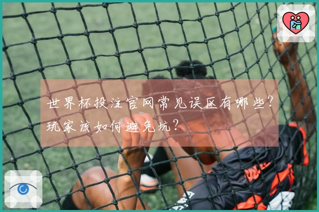 世界杯投注官网常见误区有哪些？玩家该如何避免坑？