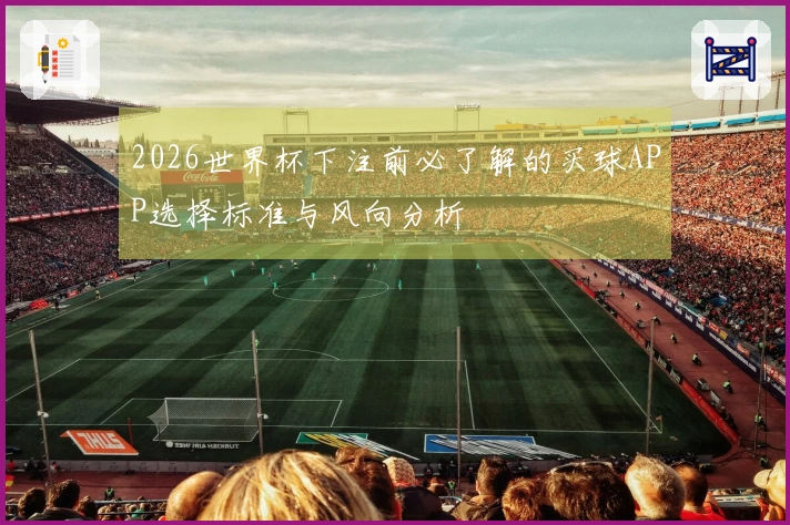 2026世界杯下注前必了解的买球APP选择标准与风向分析