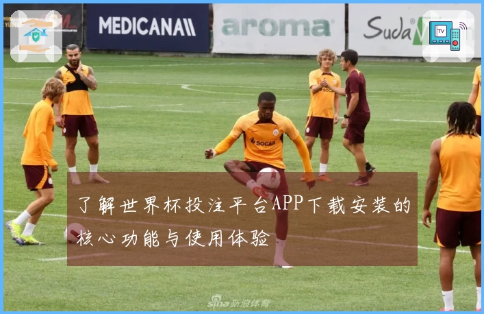 了解世界杯投注平台APP下载安装的核心功能与使用体验