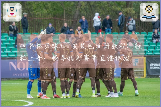 世界杯买球APP安装包注册教程：轻松上手，畅享精彩赛事直播体验