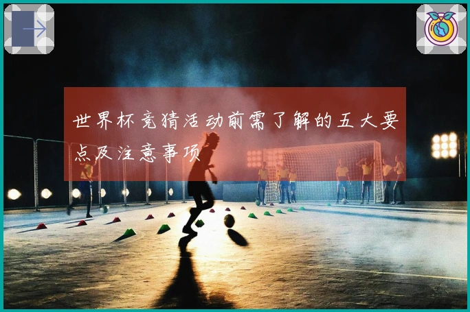 世界杯竞猜活动前需了解的五大要点及注意事项