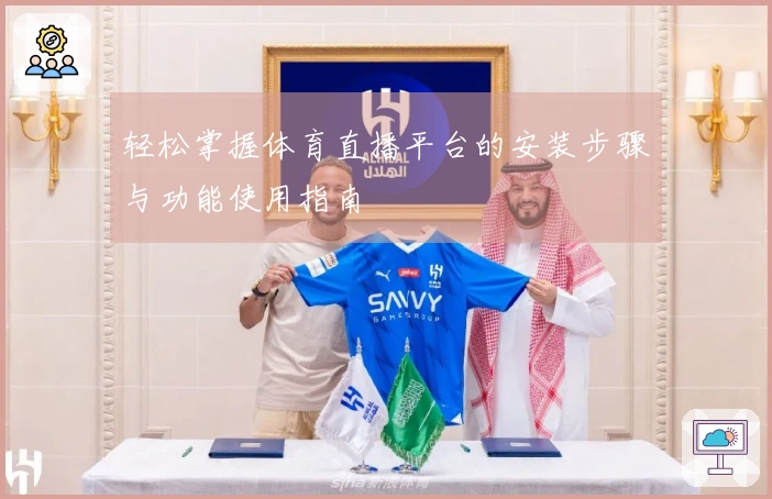 轻松掌握体育直播平台的安装步骤与功能使用指南