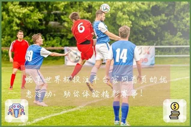 畅享世界杯投注平台官网首页的优惠活动，助你体验精彩赛事！