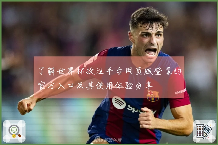 了解世界杯投注平台网页版登录的官方入口及其使用体验分享