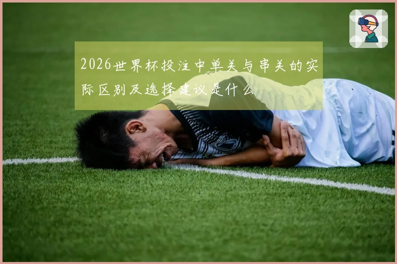 2026世界杯投注中单关与串关的实际区别及选择建议是什么