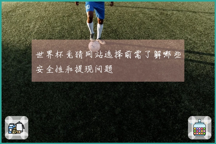世界杯竞猜网站选择前需了解哪些安全性和提现问题