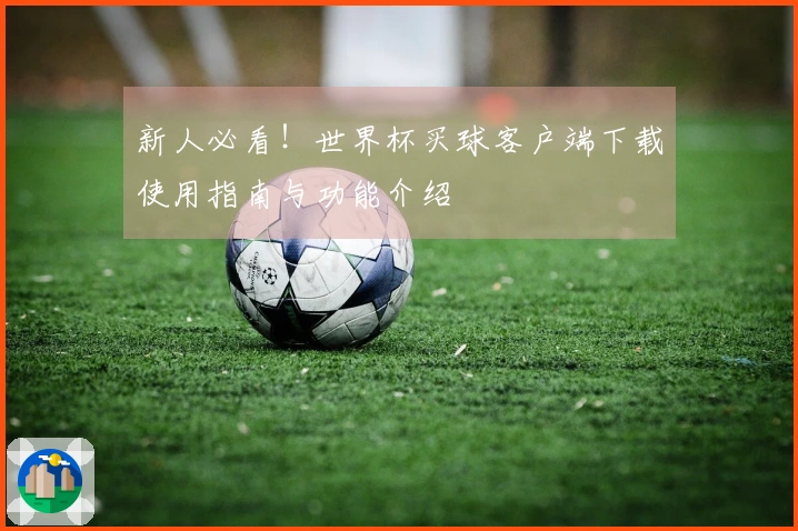 新人必看！世界杯买球客户端下载使用指南与功能介绍